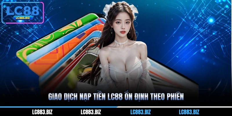 Giao dịch nạp tiền LC88 ổn định theo phiên