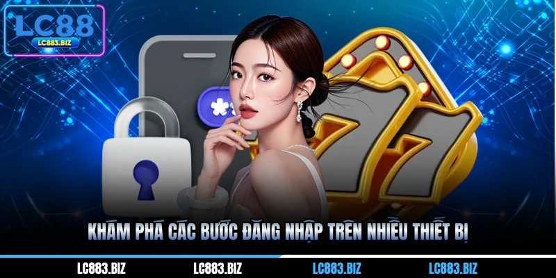 Khám phá các bước đăng nhập trên nhiều thiết bị