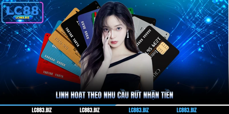 Linh hoạt theo nhu cầu rút nhận tiền