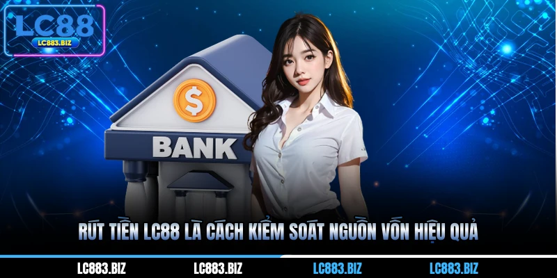 Rút tiền LC88 là cách kiểm soát nguồn vốn hiệu quả
