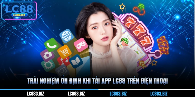 Trải nghiệm ổn định khi tải app LC88 trẻn điện thoại